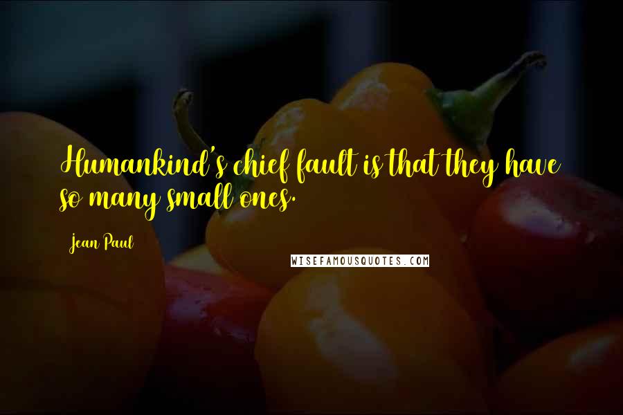 Jean Paul quotes: Humankind's chief fault is that they have so many small ones.