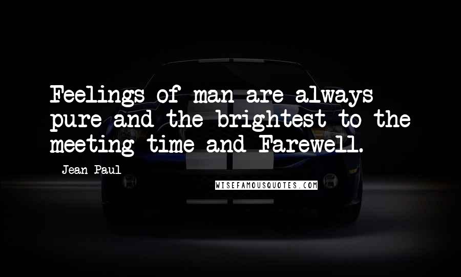 Jean Paul quotes: Feelings of man are always pure and the brightest to the meeting time and Farewell.