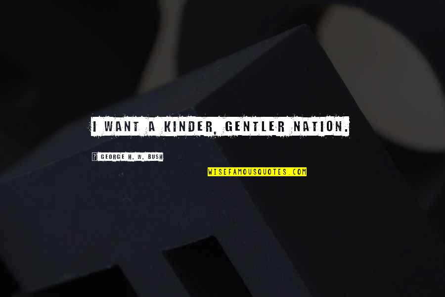Jean Paul Richter Quotes By George H. W. Bush: I want a kinder, gentler nation. Jean Paul Richter Quotes By George H. W. Bush: I want a kinder, gentler nation.