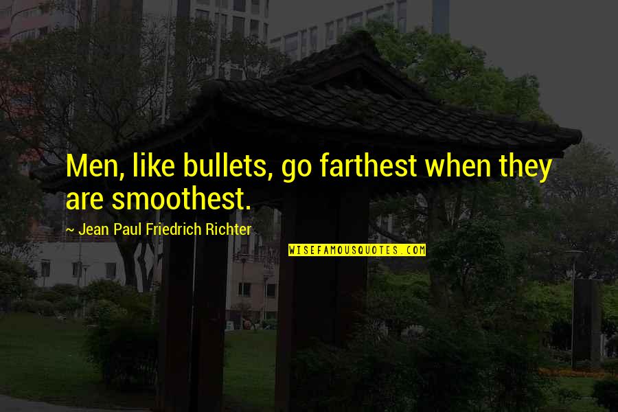 Jean Paul Richter Quotes By Jean Paul Friedrich Richter: Men, like bullets, go farthest when they are Jean Paul Richter Quotes By Jean Paul Friedrich Richter: Men, like bullets, go farthest when they are