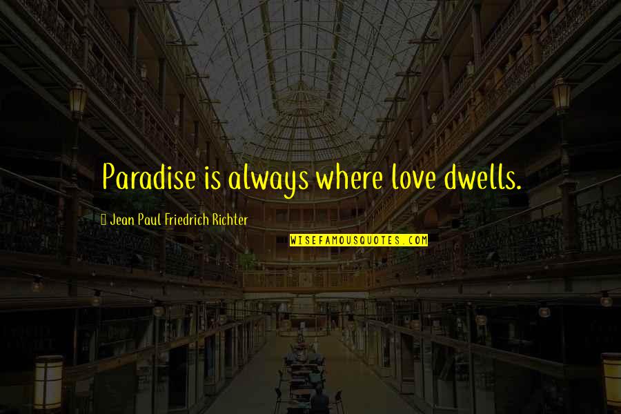 Jean Paul Richter Quotes By Jean Paul Friedrich Richter: Paradise is always where love dwells. Jean Paul Richter Quotes By Jean Paul Friedrich Richter: Paradise is always where love dwells.