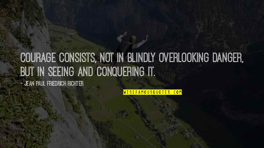 Jean Paul Richter Quotes By Jean Paul Friedrich Richter: Courage consists, not in blindly overlooking danger, but Jean Paul Richter Quotes By Jean Paul Friedrich Richter: Courage consists, not in blindly overlooking danger, but