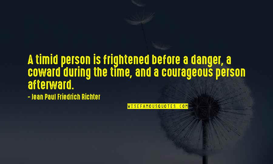 Jean Paul Richter Quotes By Jean Paul Friedrich Richter: A timid person is frightened before a danger, Jean Paul Richter Quotes By Jean Paul Friedrich Richter: A timid person is frightened before a danger,