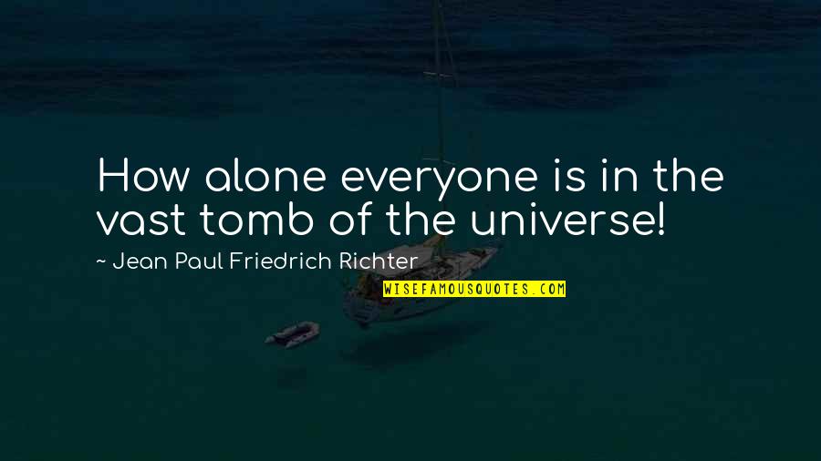 Jean Paul Richter Quotes By Jean Paul Friedrich Richter: How alone everyone is in the vast tomb Jean Paul Richter Quotes By Jean Paul Friedrich Richter: How alone everyone is in the vast tomb