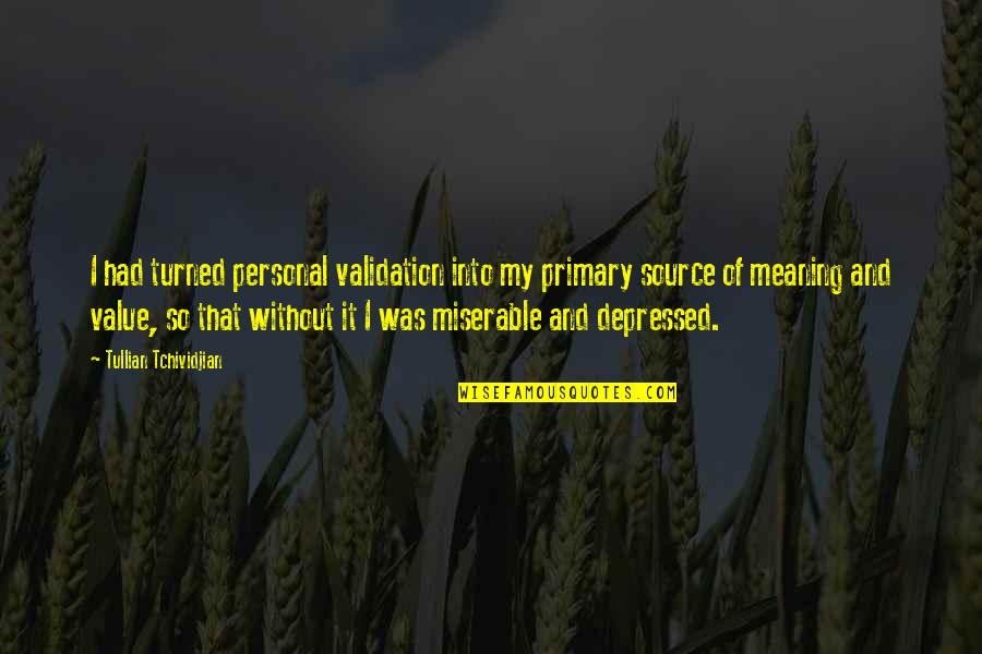 Jean Paul Sartre Bad Faith Quotes By Tullian Tchividjian: I had turned personal validation into my primary Jean Paul Sartre Bad Faith Quotes By Tullian Tchividjian: I had turned personal validation into my primary