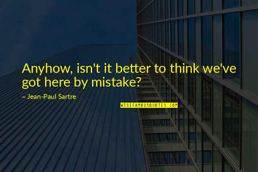 Jean Paul Sartre Quote Quotes By Jean-Paul Sartre: Anyhow, isn't it better to think we've got Jean Paul Sartre Quote Quotes By Jean-Paul Sartre: Anyhow, isn't it better to think we've got