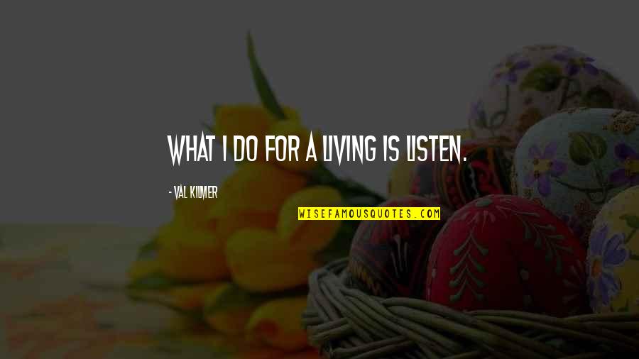 Jean Perron Quotes By Val Kilmer: What I do for a living is listen. Jean Perron Quotes By Val Kilmer: What I do for a living is listen.
