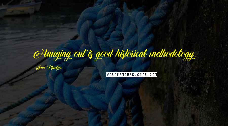 Jean Pfaelzer quotes: Hanging out is good historical methodology.