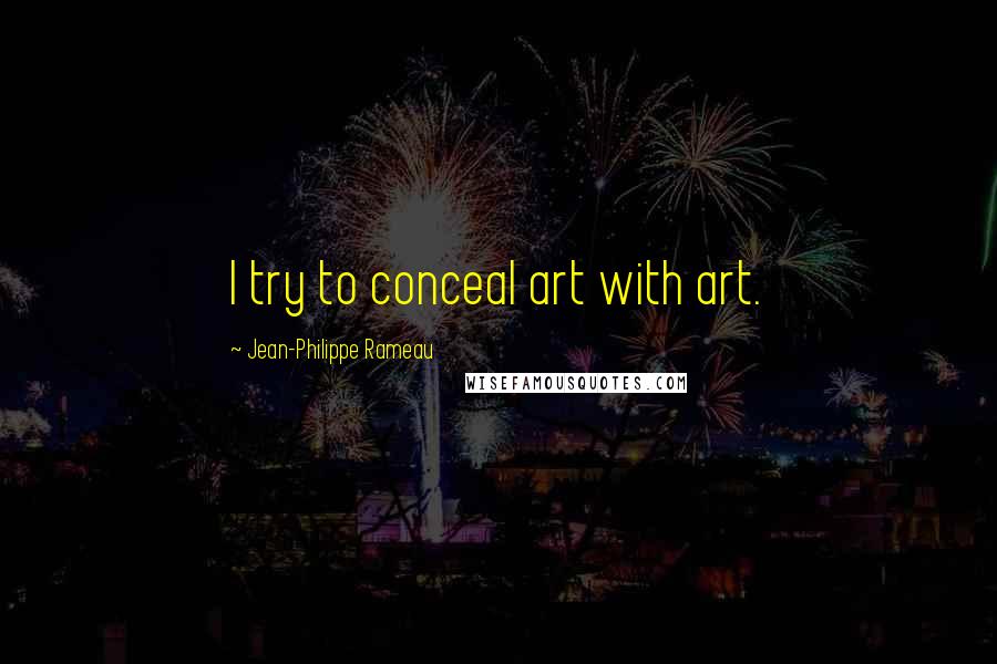 Jean-Philippe Rameau quotes: I try to conceal art with art.