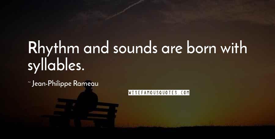 Jean-Philippe Rameau quotes: Rhythm and sounds are born with syllables.