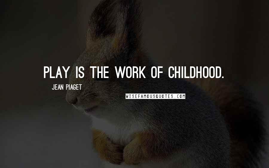 Jean Piaget quotes: Play is the work of childhood.
