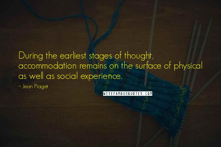Jean Piaget quotes: During the earliest stages of thought, accommodation remains on the surface of physical as well as social experience.