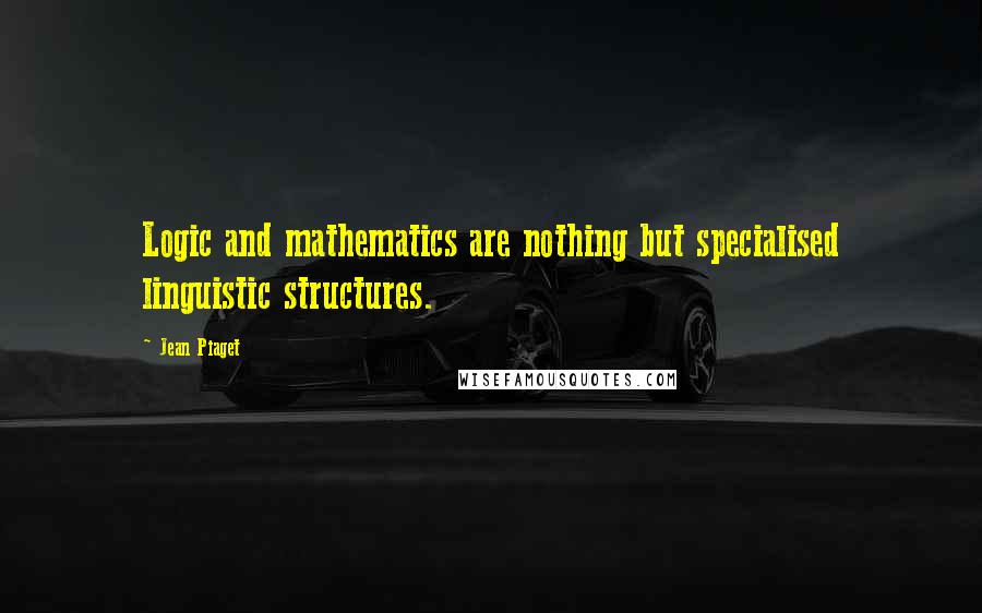 Jean Piaget quotes: Logic and mathematics are nothing but specialised linguistic structures.