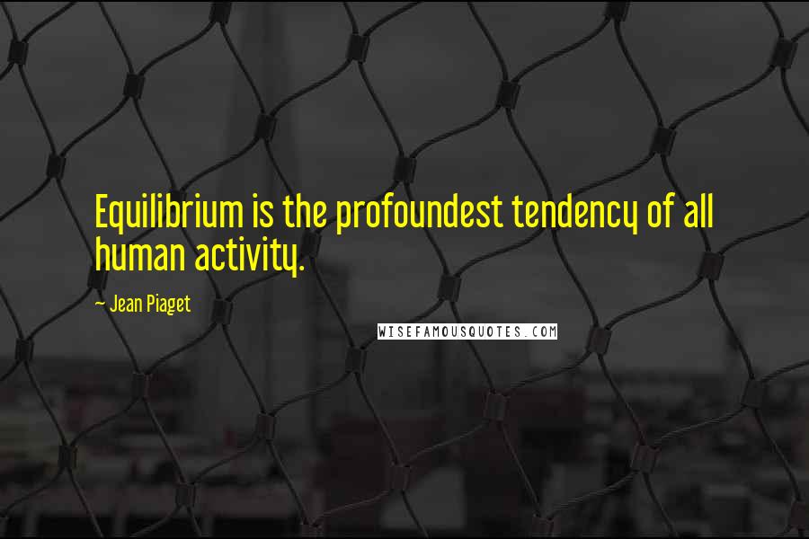 Jean Piaget quotes: Equilibrium is the profoundest tendency of all human activity.