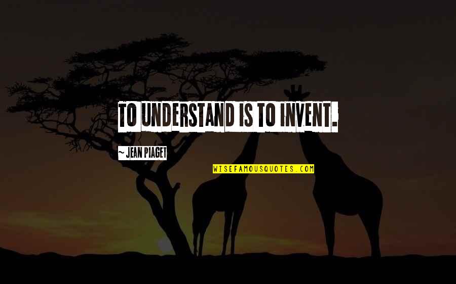 Jean Piaget Quotes By Jean Piaget: To understand is to invent.