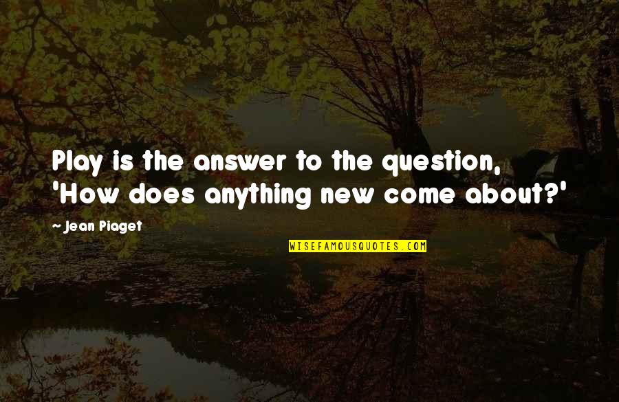 Jean Piaget Quotes By Jean Piaget: Play is the answer to the question, 'How