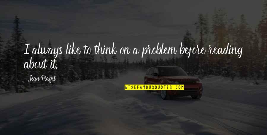 Jean Piaget Quotes By Jean Piaget: I always like to think on a problem
