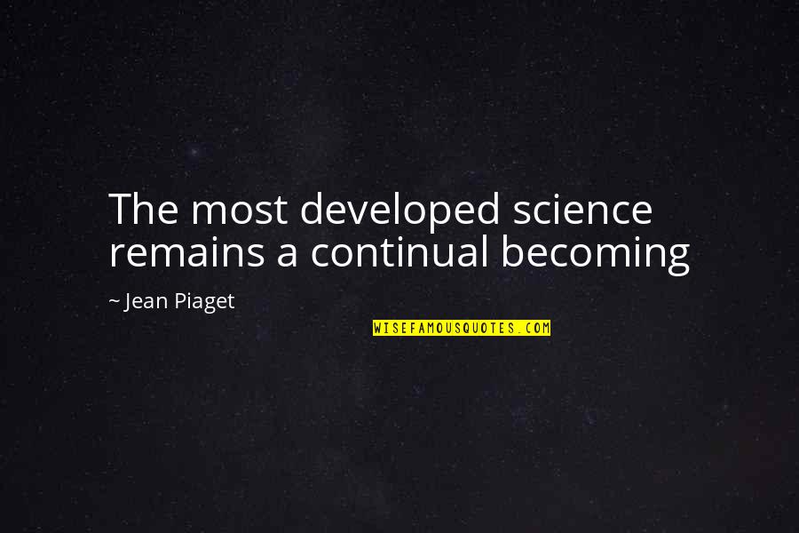 Jean Piaget Quotes By Jean Piaget: The most developed science remains a continual becoming