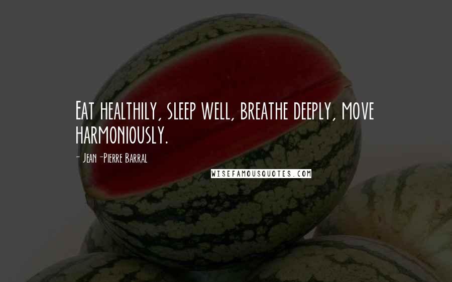 Jean-Pierre Barral quotes: Eat healthily, sleep well, breathe deeply, move harmoniously.