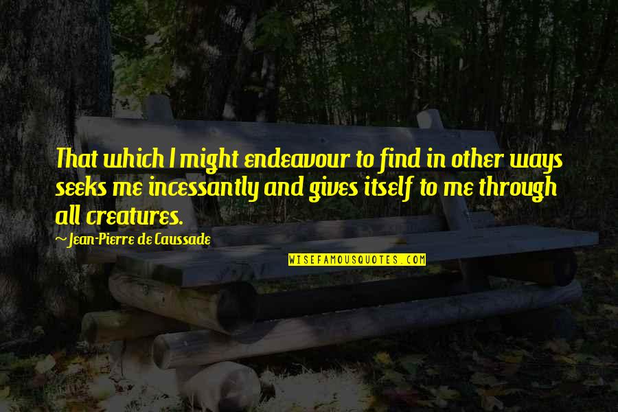 Jean Pierre Caussade Quotes By Jean-Pierre De Caussade: That which I might endeavour to find in