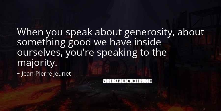 Jean-Pierre Jeunet quotes: When you speak about generosity, about something good we have inside ourselves, you're speaking to the majority. Jean-Pierre Jeunet quotes: When you speak about generosity, about something good we have inside ourselves, you're speaking to the majority.