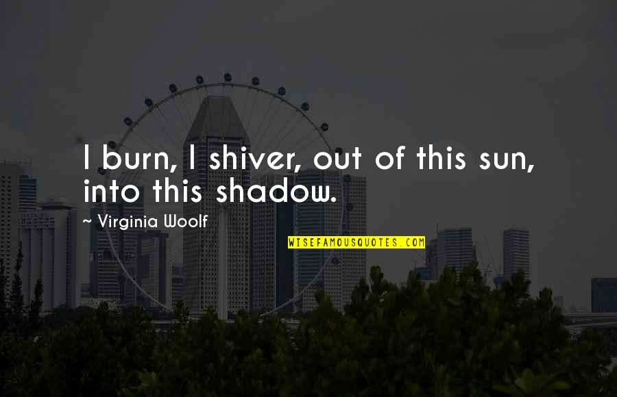Jean Pierre Melville Quotes By Virginia Woolf: I burn, I shiver, out of this sun,