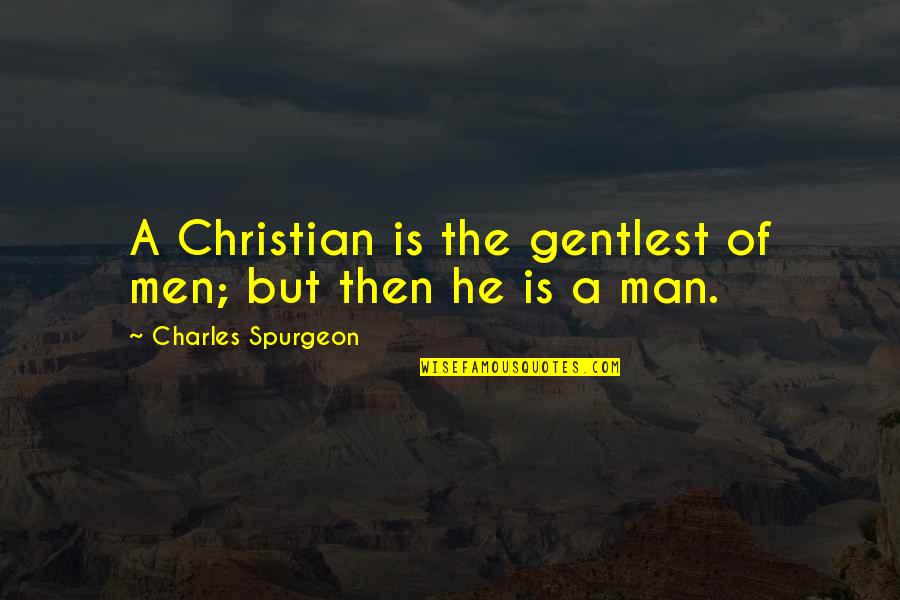 Jean Pierre Proudhon Quotes By Charles Spurgeon: A Christian is the gentlest of men; but