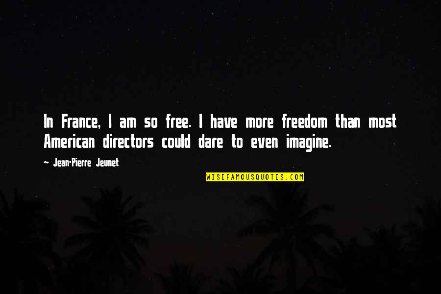 Jean Pierre Quotes By Jean-Pierre Jeunet: In France, I am so free. I have