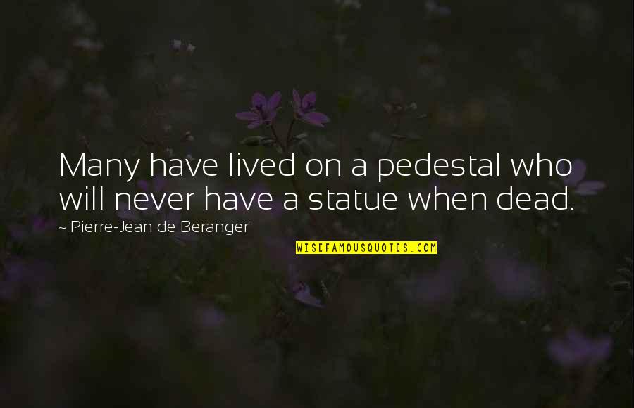 Jean Pierre Quotes By Pierre-Jean De Beranger: Many have lived on a pedestal who will
