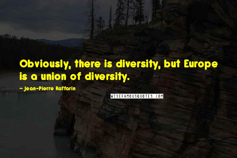 Jean-Pierre Raffarin quotes: Obviously, there is diversity, but Europe is a union of diversity. Jean-Pierre Raffarin quotes: Obviously, there is diversity, but Europe is a union of diversity.