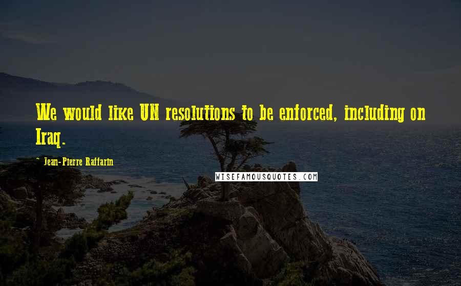 Jean-Pierre Raffarin quotes: We would like UN resolutions to be enforced, including on Iraq. Jean-Pierre Raffarin quotes: We would like UN resolutions to be enforced, including on Iraq.