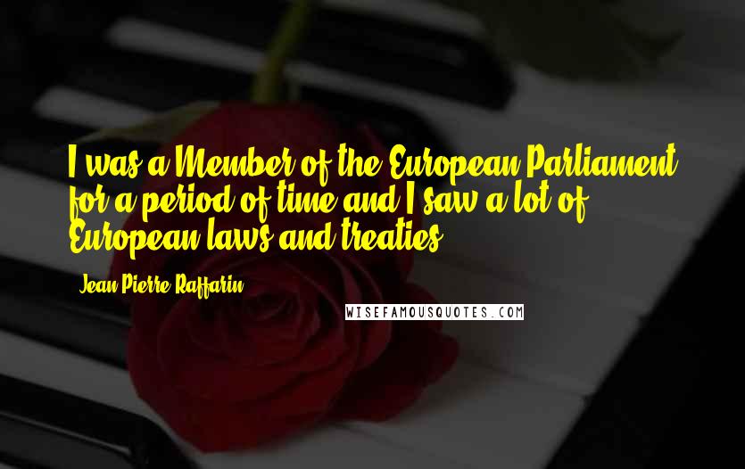 Jean-Pierre Raffarin quotes: I was a Member of the European Parliament for a period of time and I saw a lot of European laws and treaties. Jean-Pierre Raffarin quotes: I was a Member of the European Parliament for a period of time and I saw a lot of European laws and treaties.