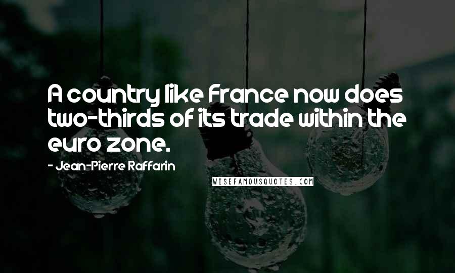 Jean-Pierre Raffarin quotes: A country like France now does two-thirds of its trade within the euro zone.
