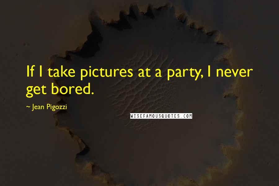 Jean Pigozzi quotes: If I take pictures at a party, I never get bored.