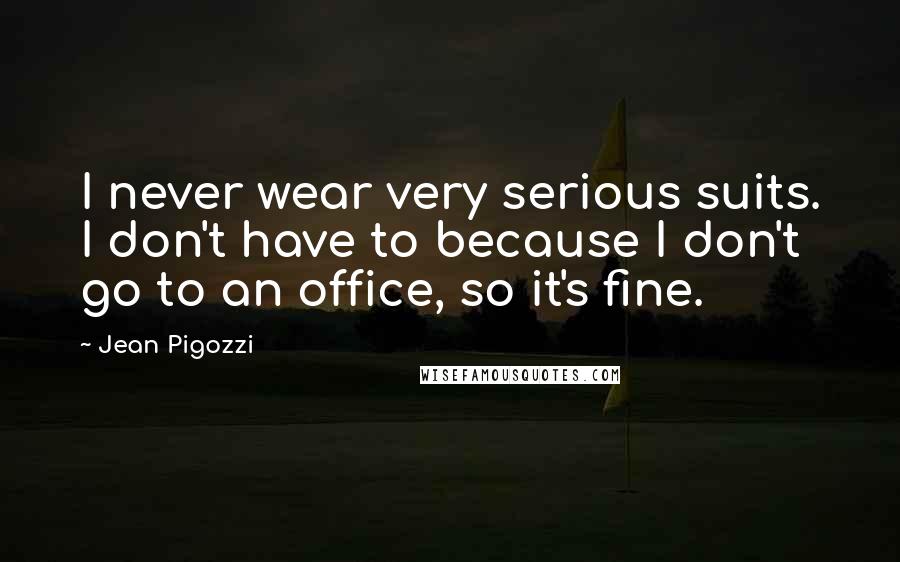 Jean Pigozzi quotes: I never wear very serious suits. I don't have to because I don't go to an office, so it's fine.