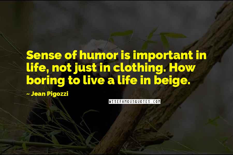 Jean Pigozzi quotes: Sense of humor is important in life, not just in clothing. How boring to live a life in beige.