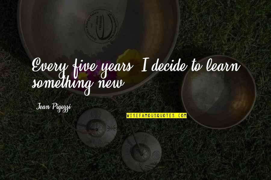 Jean Pigozzi Quotes By Jean Pigozzi: Every five years, I decide to learn something Jean Pigozzi Quotes By Jean Pigozzi: Every five years, I decide to learn something