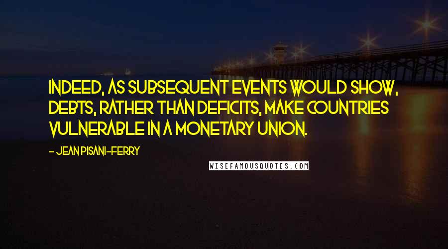Jean Pisani-Ferry quotes: Indeed, as subsequent events would show, debts, rather than deficits, make countries vulnerable in a monetary union.