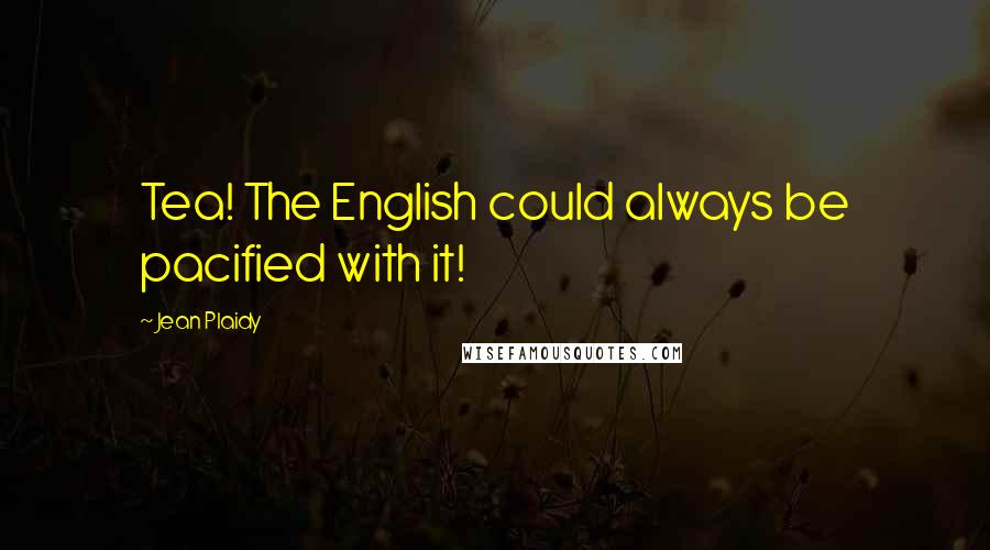 Jean Plaidy quotes: Tea! The English could always be pacified with it!