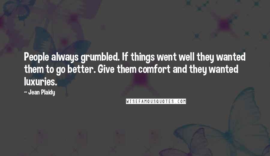 Jean Plaidy quotes: People always grumbled. If things went well they wanted them to go better. Give them comfort and they wanted luxuries.