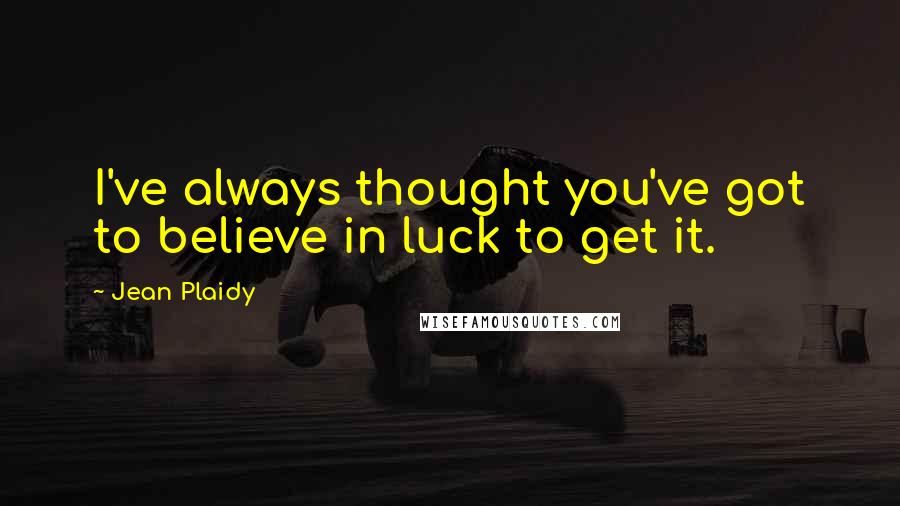 Jean Plaidy quotes: I've always thought you've got to believe in luck to get it.