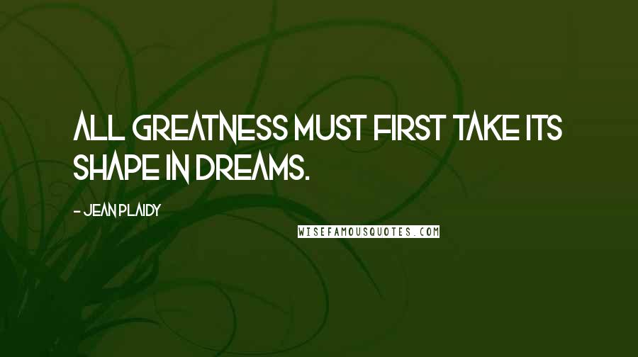 Jean Plaidy quotes: All greatness must first take its shape in dreams.