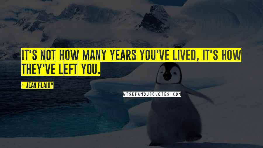 Jean Plaidy quotes: It's not how many years you've lived, it's how they've left you.