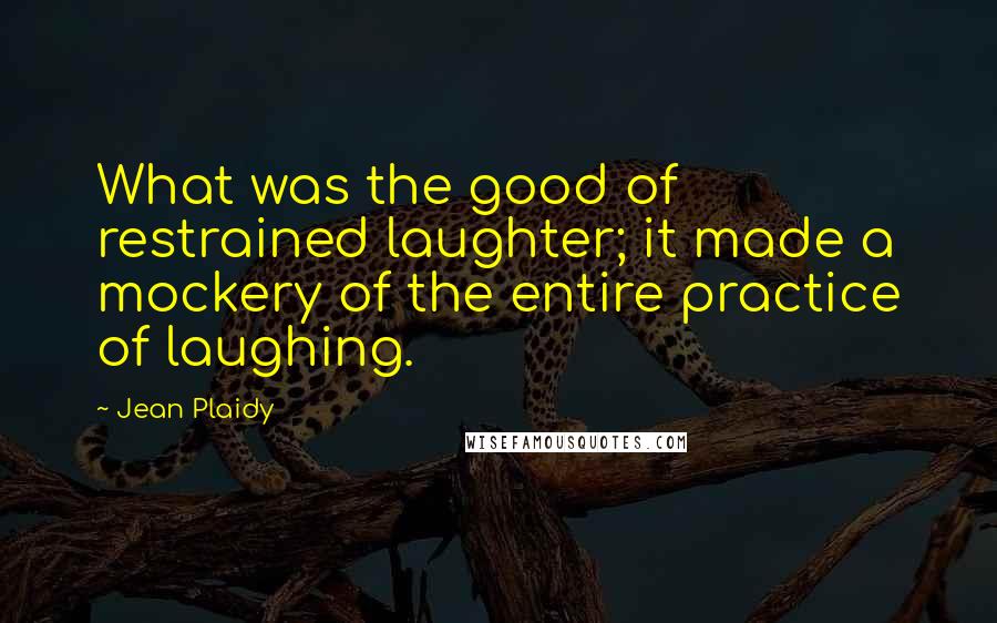 Jean Plaidy quotes: What was the good of restrained laughter; it made a mockery of the entire practice of laughing.