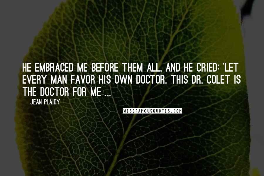 Jean Plaidy quotes: He embraced me before them all, and he cried: 'Let every man favor his own doctor. This Dr. Colet is the doctor for me ...