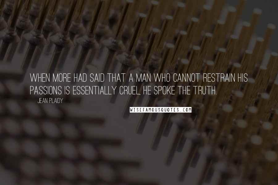 Jean Plaidy quotes: When More had said that a man who cannot restrain his passions is essentially cruel, he spoke the truth.