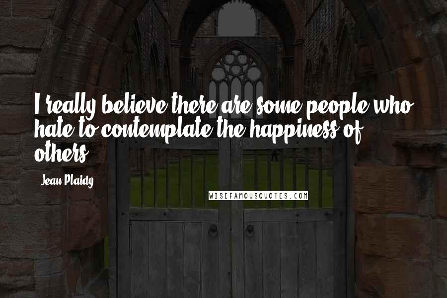 Jean Plaidy quotes: I really believe there are some people who hate to contemplate the happiness of others.