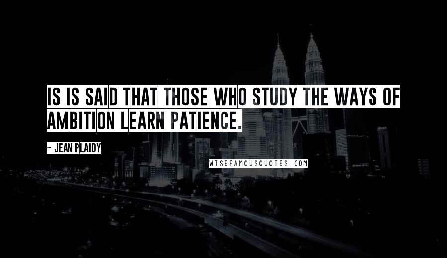 Jean Plaidy quotes: Is is said that those who study the ways of ambition learn patience.