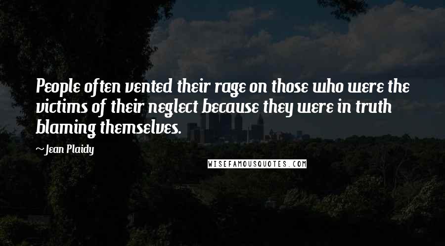 Jean Plaidy quotes: People often vented their rage on those who were the victims of their neglect because they were in truth blaming themselves.