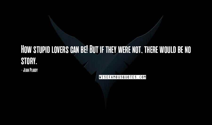 Jean Plaidy quotes: How stupid lovers can be! But if they were not, there would be no story.